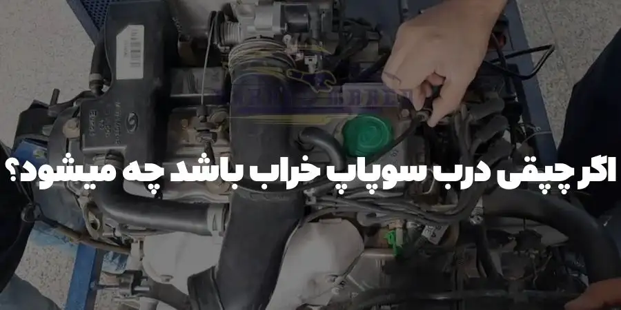 اگر چپقی درب سوپاپ خراب باشد چه میشود؟